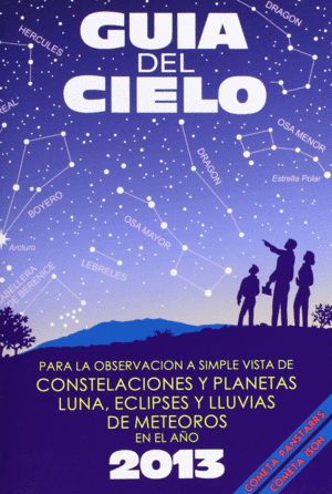 GUA DEL CIELO 2013 : PARA LA OBSERVACIN A SIMPLE VISTA DE CONSTELACIONES Y PLANETAS, LUNA, ECLIPSE