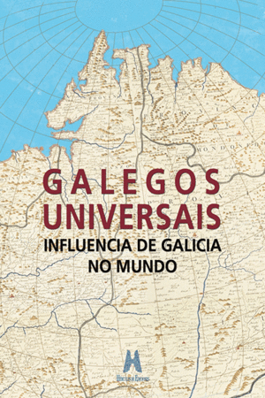 GALEGOS UNIVERSAIS. INFLUENCIA DE GALICIA NO MUNDO